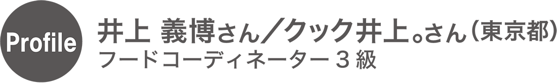 井上 義博さん／クック井上。さん（東京都）フードコーディネーター3級